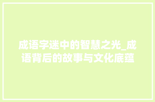 成语字迷中的智慧之光_成语背后的故事与文化底蕴