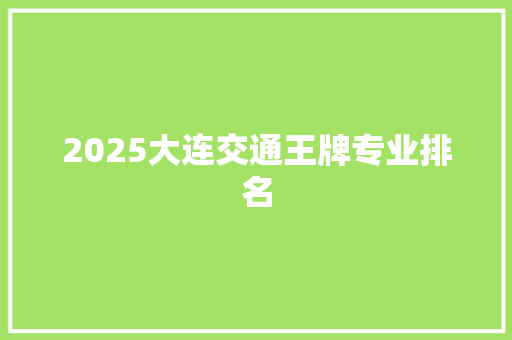 2025大连交通王牌专业排名