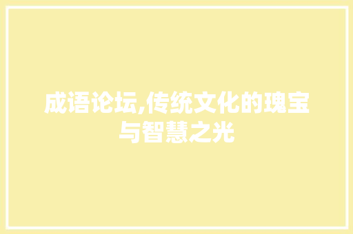 成语论坛,传统文化的瑰宝与智慧之光