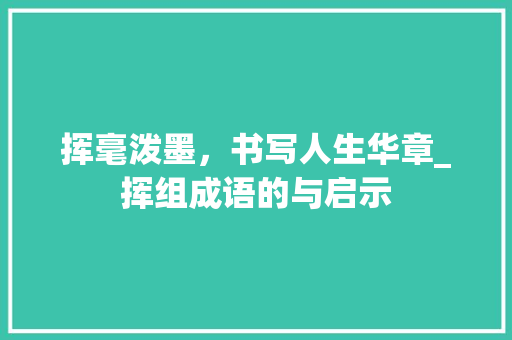 挥毫泼墨，书写人生华章_挥组成语的与启示