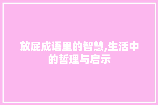 放屁成语里的智慧,生活中的哲理与启示