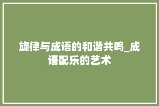 旋律与成语的和谐共鸣_成语配乐的艺术