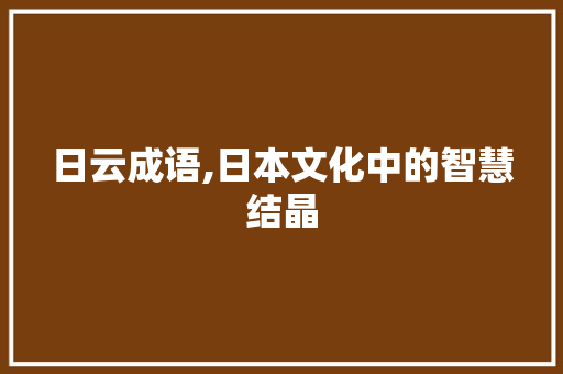 日云成语,日本文化中的智慧结晶