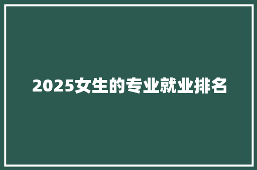 2025女生的专业就业排名
