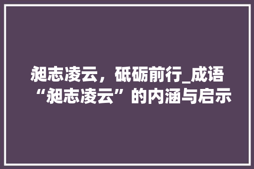 昶志凌云，砥砺前行_成语“昶志凌云”的内涵与启示