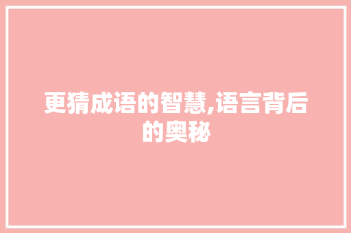 更猜成语的智慧,语言背后的奥秘