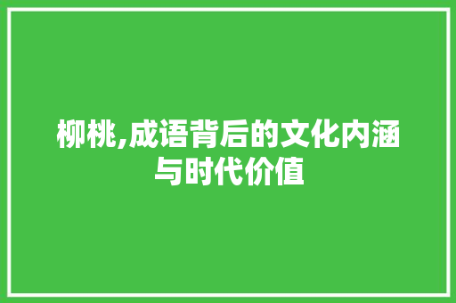 柳桃,成语背后的文化内涵与时代价值