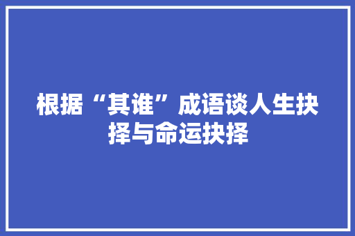 根据“其谁”成语谈人生抉择与命运抉择