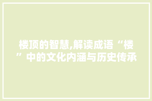 楼顶的智慧,解读成语“楼”中的文化内涵与历史传承