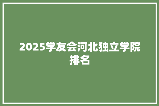 2025学友会河北独立学院排名