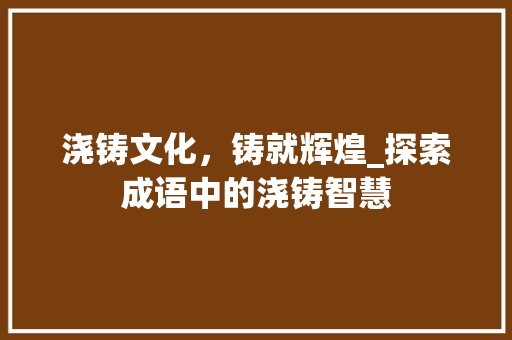 浇铸文化，铸就辉煌_探索成语中的浇铸智慧