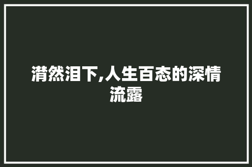潸然泪下,人生百态的深情流露