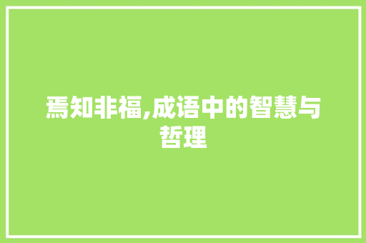 焉知非福,成语中的智慧与哲理