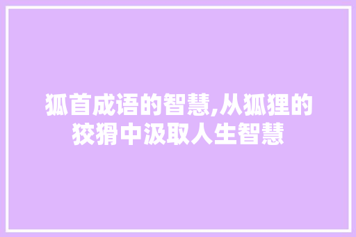 狐首成语的智慧,从狐狸的狡猾中汲取人生智慧