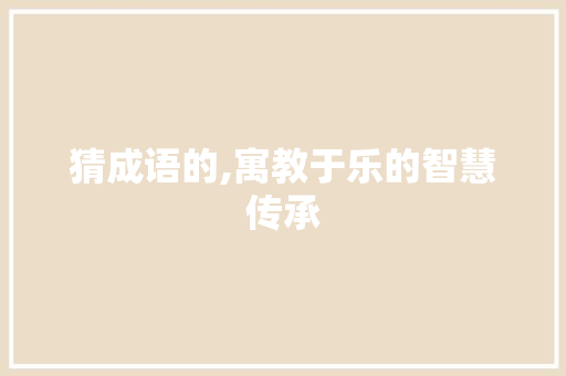 猜成语的,寓教于乐的智慧传承