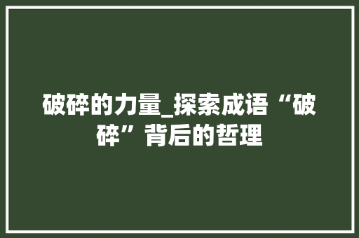 破碎的力量_探索成语“破碎”背后的哲理