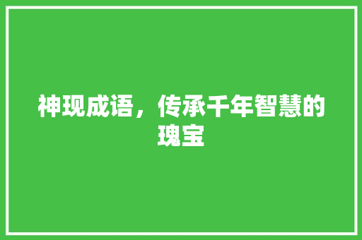 神现成语，传承千年智慧的瑰宝