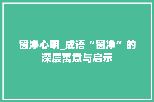 窗净心明_成语“窗净”的深层寓意与启示