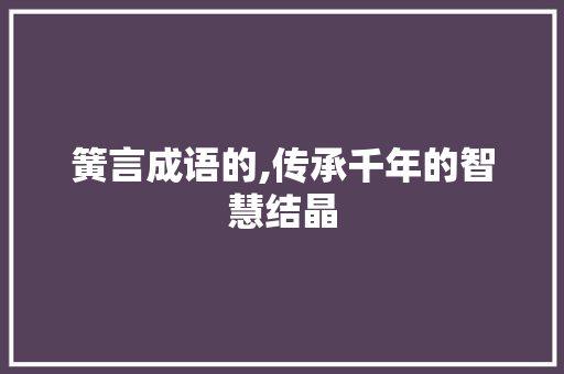 簧言成语的,传承千年的智慧结晶