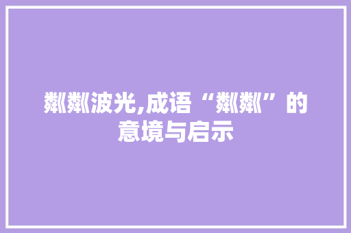 粼粼波光,成语“粼粼”的意境与启示