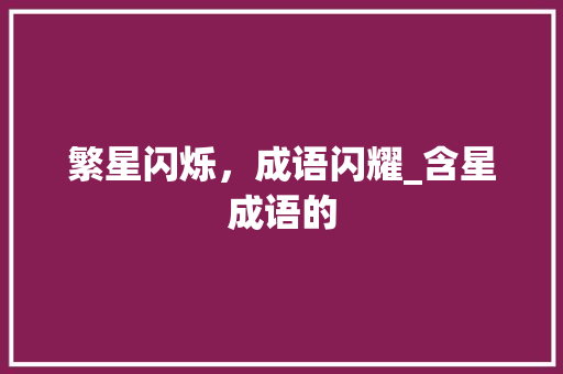 繁星闪烁，成语闪耀_含星成语的