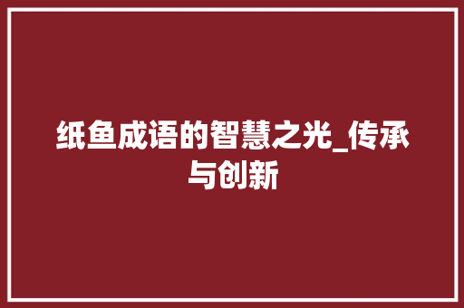 纸鱼成语的智慧之光_传承与创新