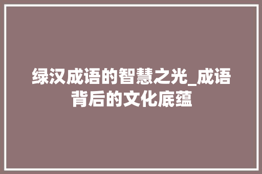 绿汉成语的智慧之光_成语背后的文化底蕴