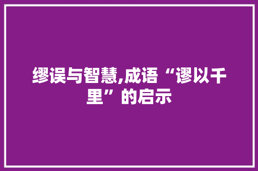 缪误与智慧,成语“谬以千里”的启示