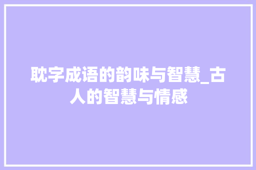 耽字成语的韵味与智慧_古人的智慧与情感