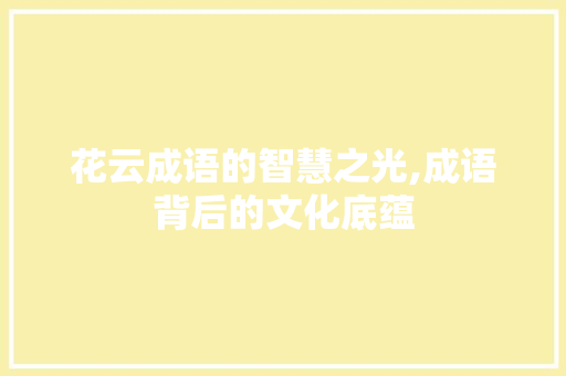 花云成语的智慧之光,成语背后的文化底蕴