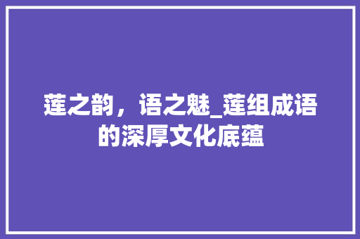 莲之韵，语之魅_莲组成语的深厚文化底蕴