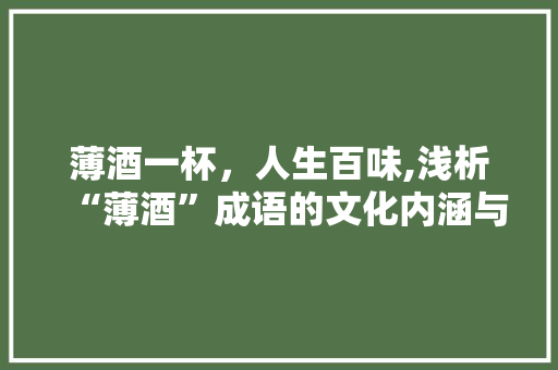 薄酒一杯，人生百味,浅析“薄酒”成语的文化内涵与人生哲理