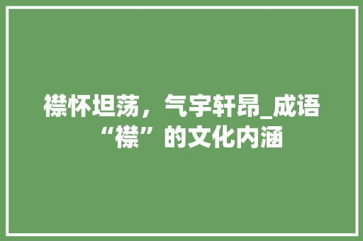 襟怀坦荡，气宇轩昂_成语“襟”的文化内涵