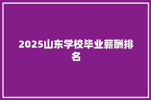 2025山东学校毕业薪酬排名