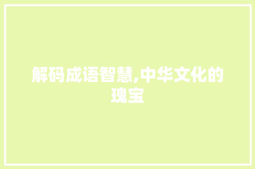 解码成语智慧,中华文化的瑰宝