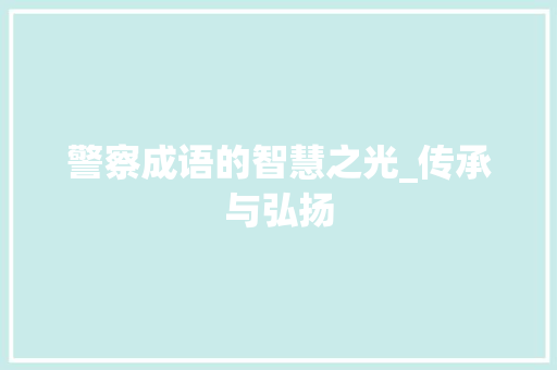 警察成语的智慧之光_传承与弘扬