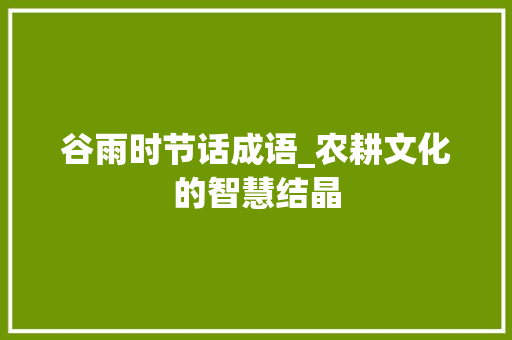 谷雨时节话成语_农耕文化的智慧结晶