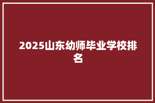 2025山东幼师毕业学校排名