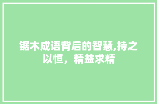 锯木成语背后的智慧,持之以恒，精益求精