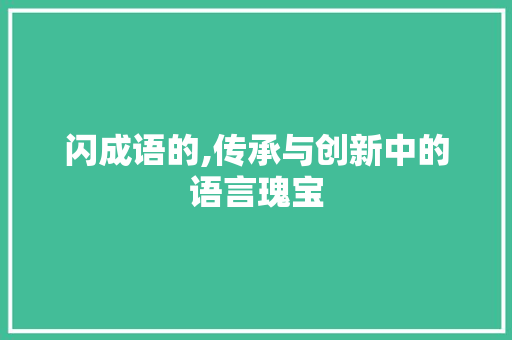 闪成语的,传承与创新中的语言瑰宝