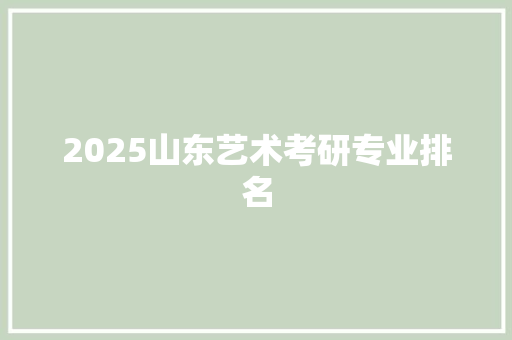 2025山东艺术考研专业排名