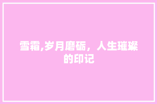 雪霜,岁月磨砺，人生璀璨的印记