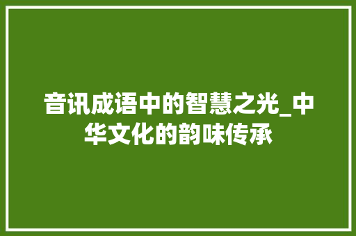 音讯成语中的智慧之光_中华文化的韵味传承