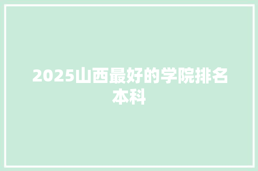 2025山西最好的学院排名本科
