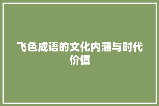 飞色成语的文化内涵与时代价值