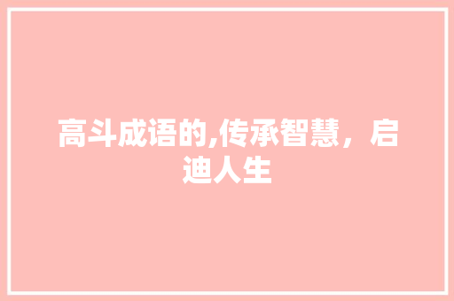高斗成语的,传承智慧，启迪人生