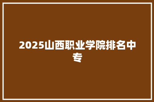 2025山西职业学院排名中专