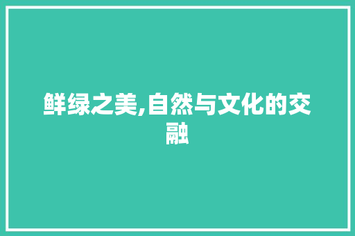 鲜绿之美,自然与文化的交融