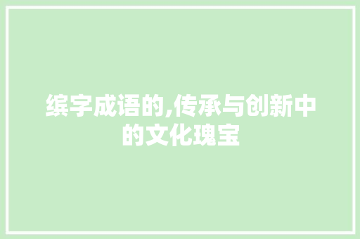 缤字成语的,传承与创新中的文化瑰宝