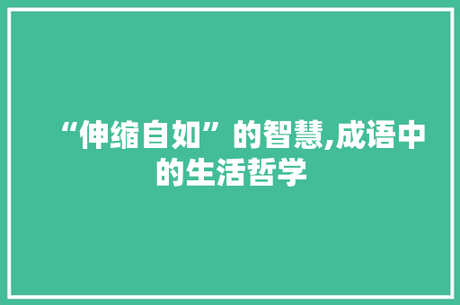 “伸缩自如”的智慧,成语中的生活哲学